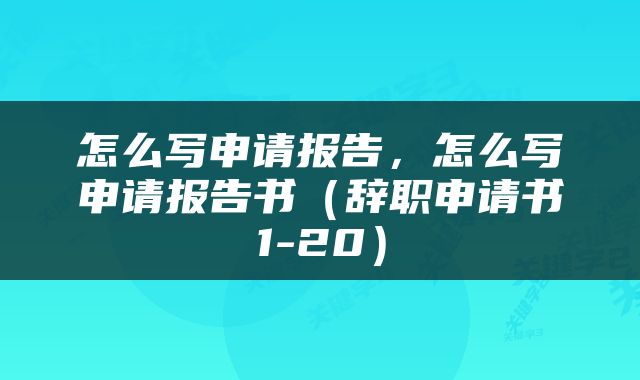 怎么写申请报告，怎么写申请报告书（辞职申请书1-20）