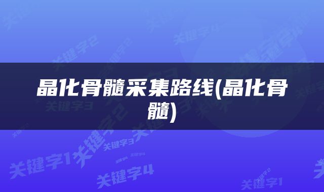 晶化骨髓采集路线(晶化骨髓)