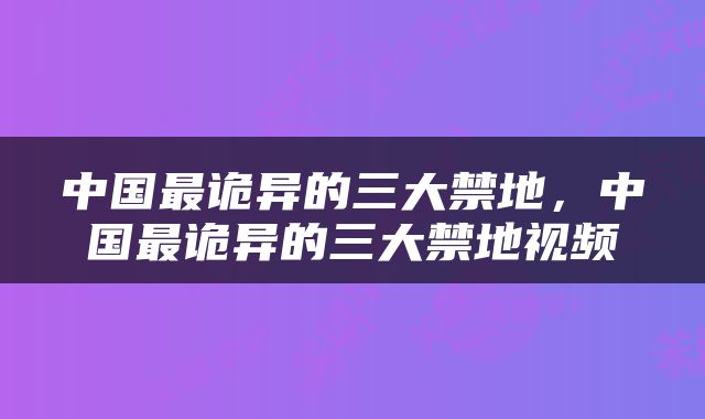 中国最诡异的三大禁地，中国最诡异的三大禁地视频