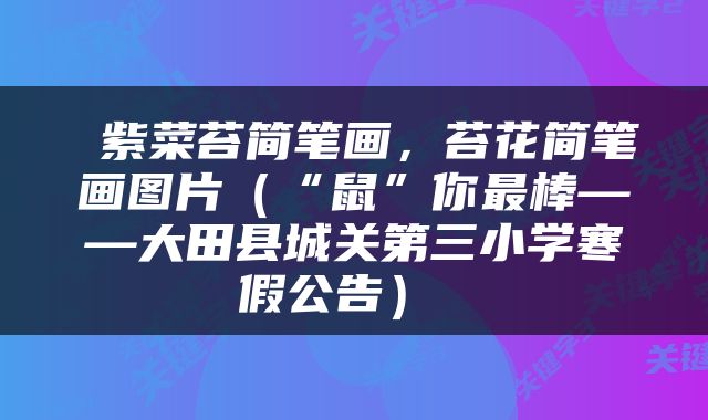  紫菜苔简笔画，苔花简笔画图片（“鼠”你最棒——大田县城关第三小学寒假公告） 