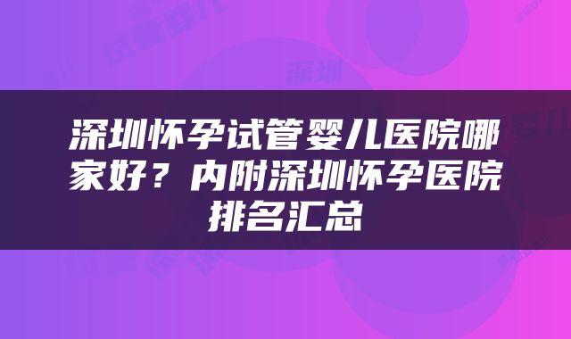 深圳怀孕试管婴儿医院哪家好?内附深圳怀孕医院排名汇总