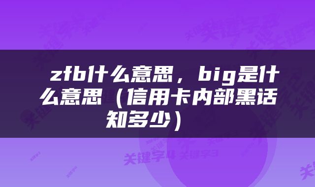  zfb什么意思，big是什么意思（信用卡内部黑话知多少） 