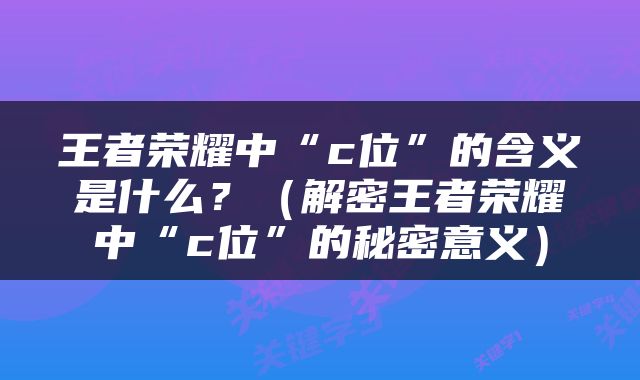 王者荣耀中“c位”的含义是什么？（解密王者荣耀中“c位”的秘密意义）