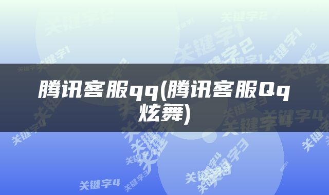 腾讯客服qq(腾讯客服Qq炫舞)