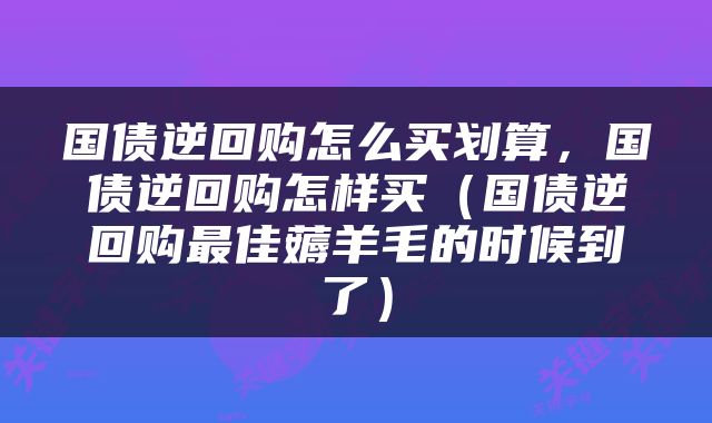 国债逆回购怎么买划算，国债逆回购怎样买（国债逆回购最佳薅羊毛的时候到了）