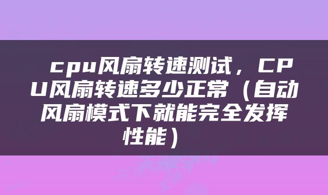  cpu风扇转速测试，CPU风扇转速多少正常（自动风扇模式下就能完全发挥性能） 
