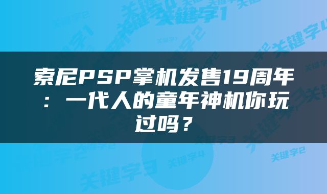 索尼PSP掌机发售19周年：一代人的童年神机你玩过吗？