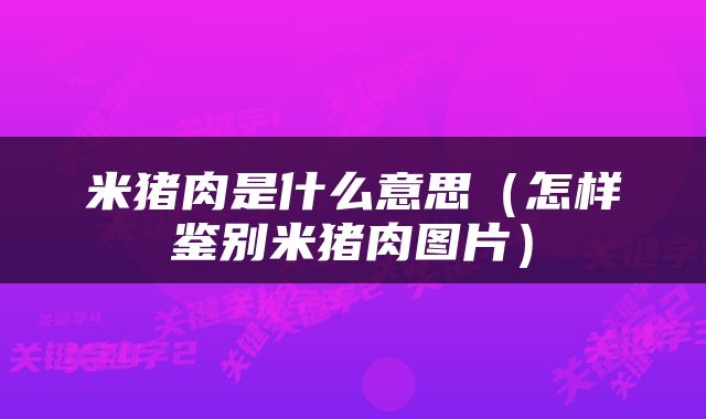 米猪肉是什么意思（怎样鉴别米猪肉图片）