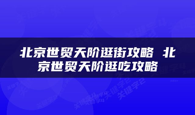 北京世贸天阶逛街攻略 北京世贸天阶逛吃攻略