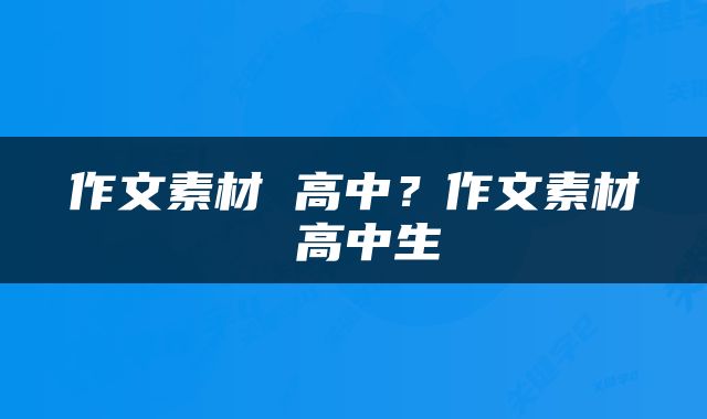 作文素材 高中？作文素材 高中生