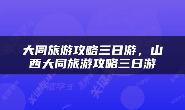 大同旅游攻略三日游，山西大同旅游攻略三日游