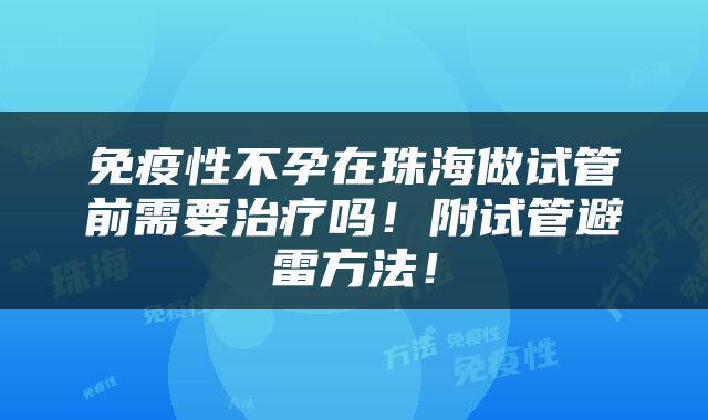 免疫性不孕在珠海做试管前需要治疗吗！附试管避雷方法！
