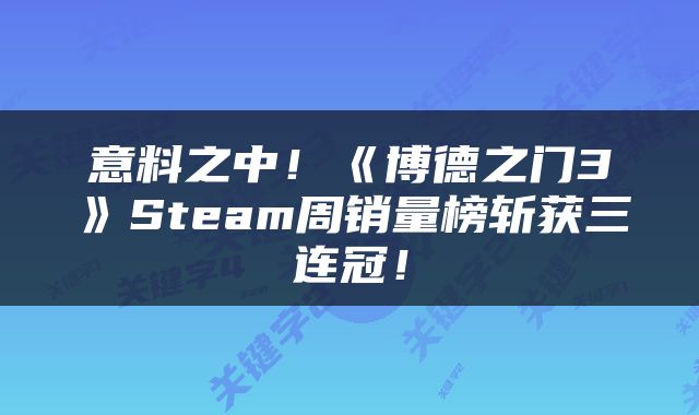 意料之中！《博德之门3》Steam周销量榜斩获三连冠！
