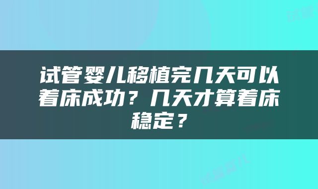 试管婴儿移植完几天可以着床成功？几天才算着床稳定？