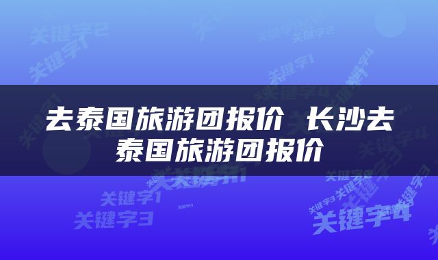 去泰国旅游团报价 长沙去泰国旅游团报价