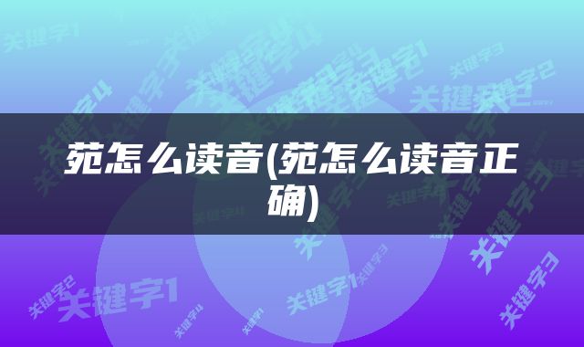 苑怎么读音(苑怎么读音正确)