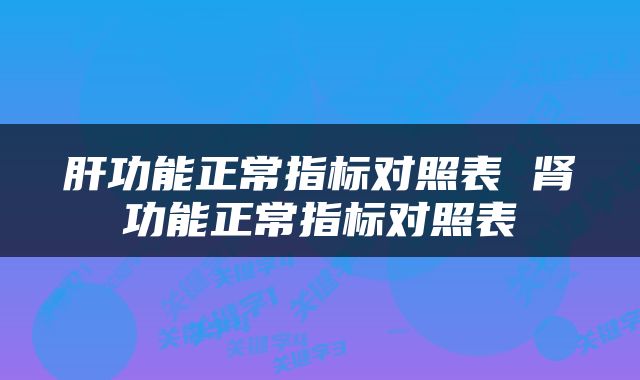 肝功能正常指标对照表 肾功能正常指标对照表