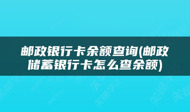 邮政银行卡余额查询(邮政储蓄银行卡怎么查余额)
