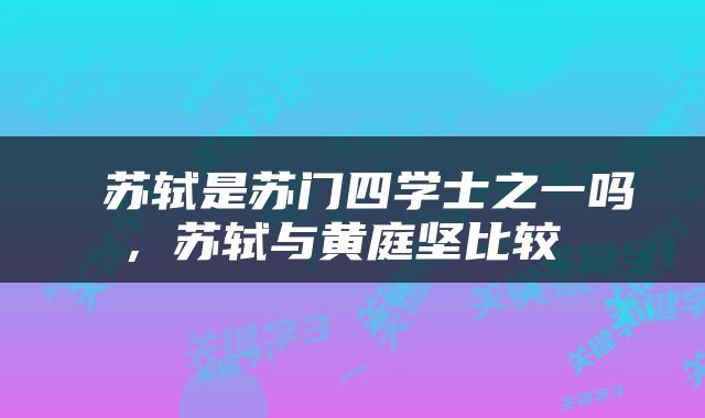  苏轼是苏门四学士之一吗，苏轼与黄庭坚比较 