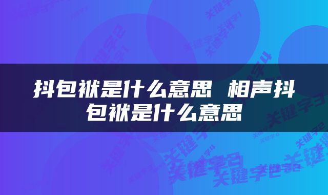 抖包袱是什么意思 相声抖包袱是什么意思