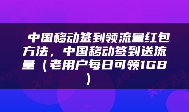  中国移动签到领流量红包方法，中国移动签到送流量（老用户每日可领1GB） 