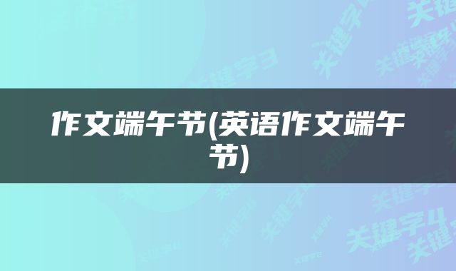 作文端午节(英语作文端午节)