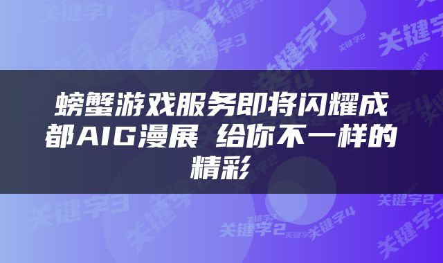 螃蟹游戏服务即将闪耀成都AIG漫展 给你不一样的精彩