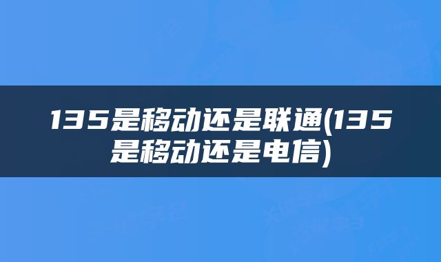 135是移动还是联通(135是移动还是电信)