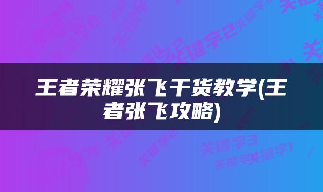 王者荣耀张飞干货教学(王者张飞攻略)