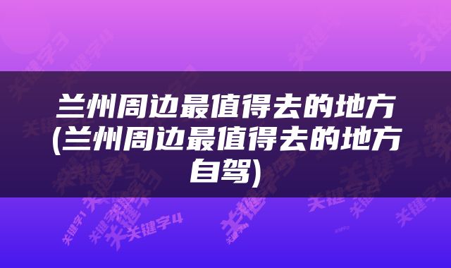 兰州周边最值得去的地方(兰州周边最值得去的地方自驾)