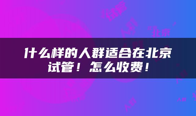 什么样的人群适合在北京试管！怎么收费！