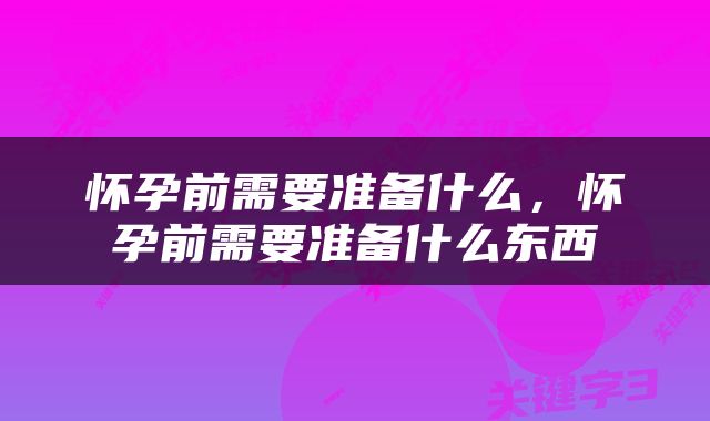 怀孕前需要准备什么，怀孕前需要准备什么东西