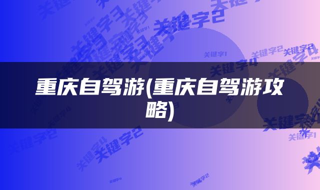 重庆自驾游(重庆自驾游攻略)