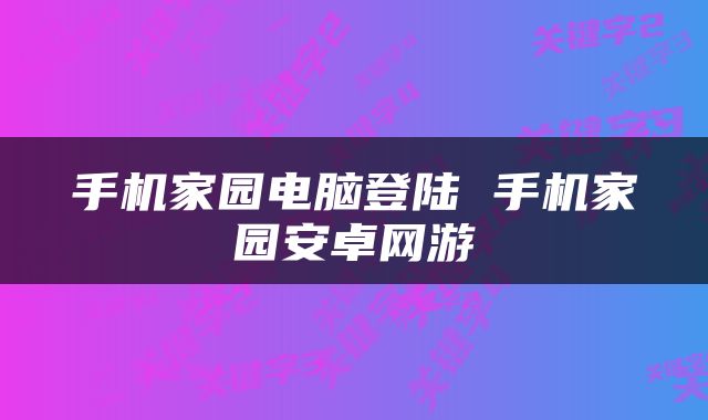 手机家园电脑登陆 手机家园安卓网游