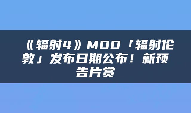 《辐射4》MOD「辐射伦敦」发布日期公布！新预告片赏