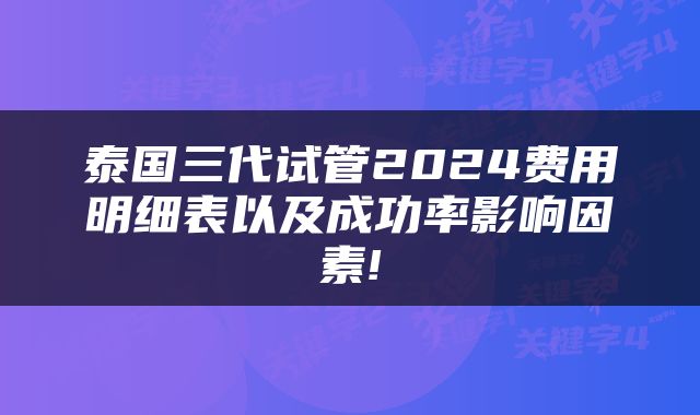 泰国三代试管2024费用明细表以及成功率影响因素!