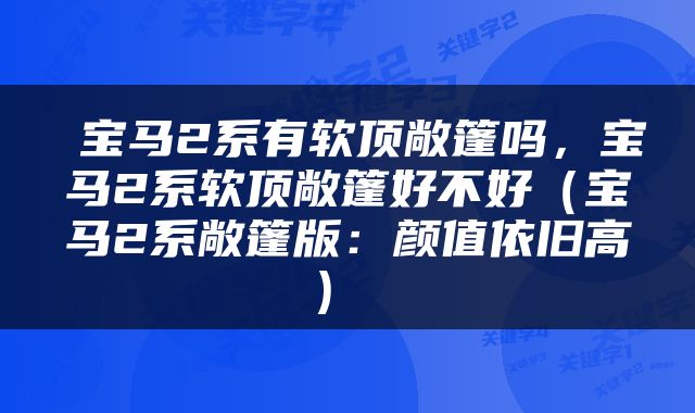  宝马2系有软顶敞篷吗，宝马2系软顶敞篷好不好（宝马2系敞篷版：颜值依旧高） 