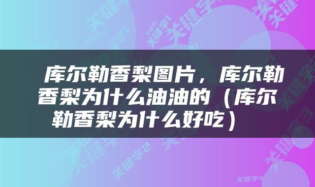 库尔勒香梨图片,库尔勒香梨为什么油油的(库尔勒香梨为什么好吃)