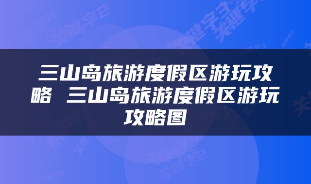 三山岛旅游度假区游玩攻略 三山岛旅游度假区游玩攻略图