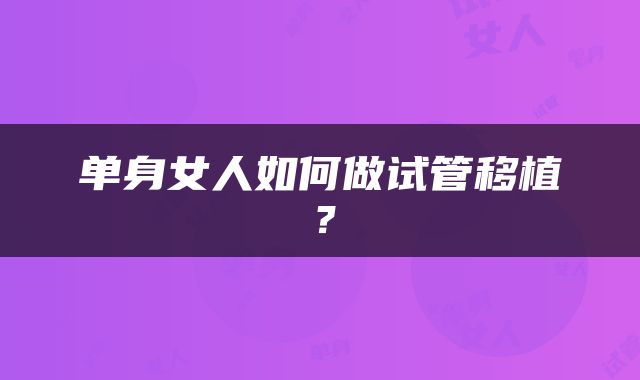 单身女人如何做试管移植？