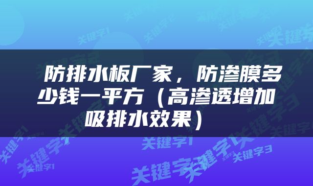 防排水板厂家，防渗膜多少钱一平方（高渗透增加吸排水效果） 
