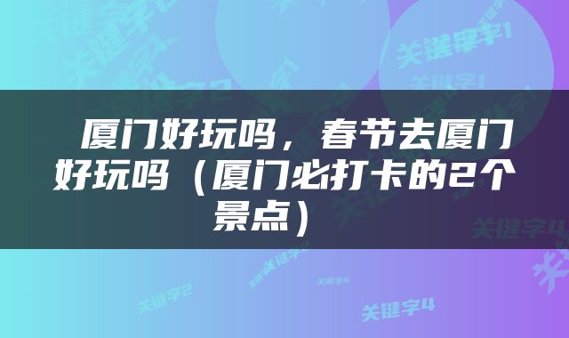  厦门好玩吗，春节去厦门好玩吗（厦门必打卡的2个景点） 