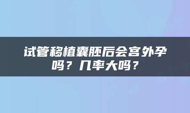 试管移植囊胚后会宫外孕吗？几率大吗？
