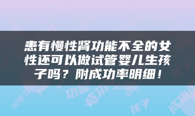 患有慢性肾功能不全的女性还可以做试管婴儿生孩子吗？附成功率明细！