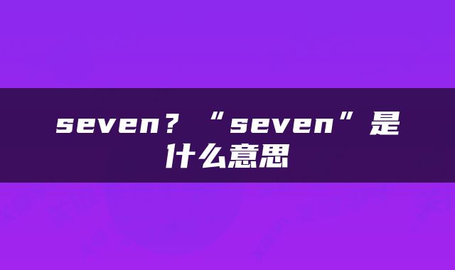 seven？“seven”是什么意思