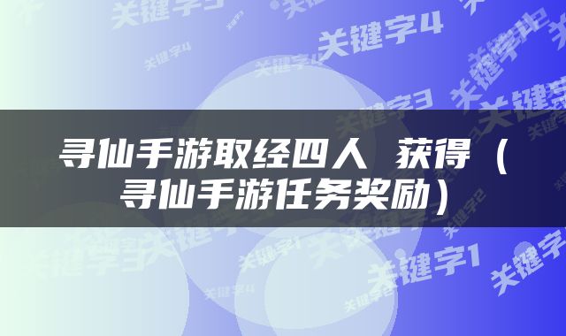寻仙手游取经四人 获得（寻仙手游任务奖励）