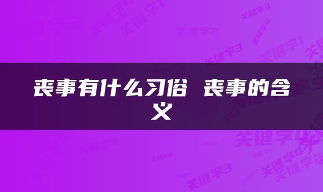 丧事有什么习俗 丧事的含义