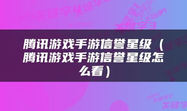 腾讯游戏手游信誉星级（腾讯游戏手游信誉星级怎么看）