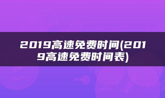 2019高速免费时间(2019高速免费时间表)