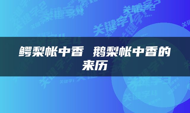 鳄梨帐中香 鹅梨帐中香的来历